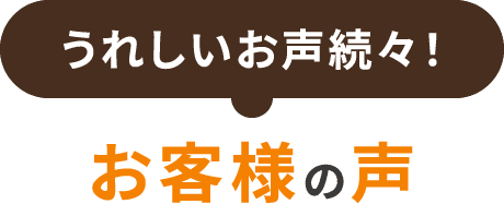 うれしいお声続々！お客様の声